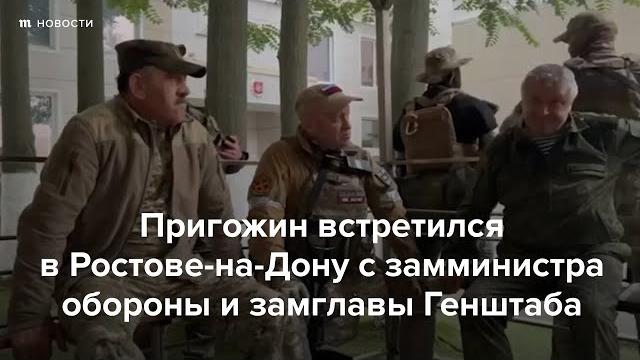 Пригожин встретился в ростове-на-дону с замминистра обороны и замглавы генштаба